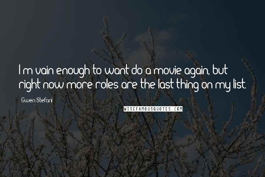 Gwen Stefani Quotes: I'm vain enough to want do a movie again, but right now more roles are the last thing on my list.