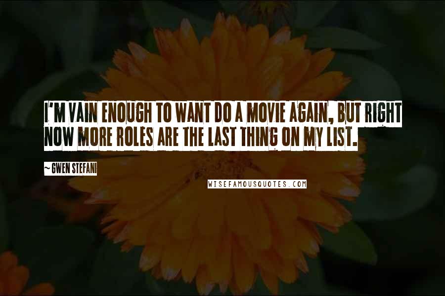 Gwen Stefani Quotes: I'm vain enough to want do a movie again, but right now more roles are the last thing on my list.