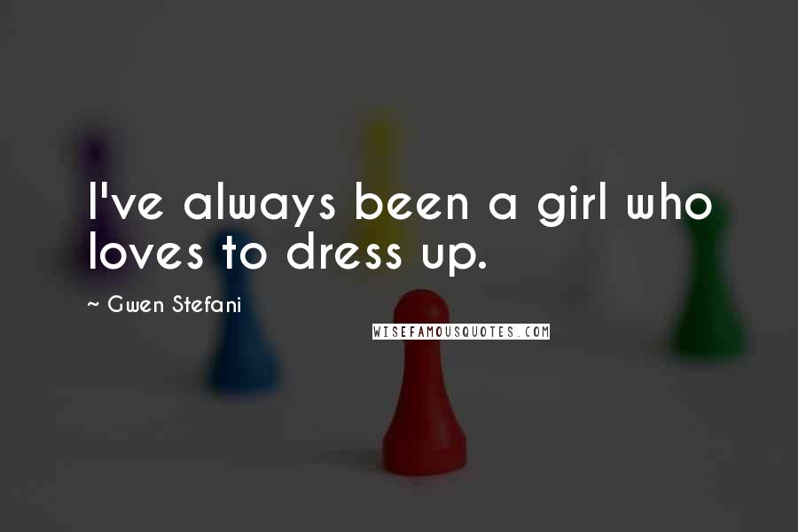 Gwen Stefani Quotes: I've always been a girl who loves to dress up.