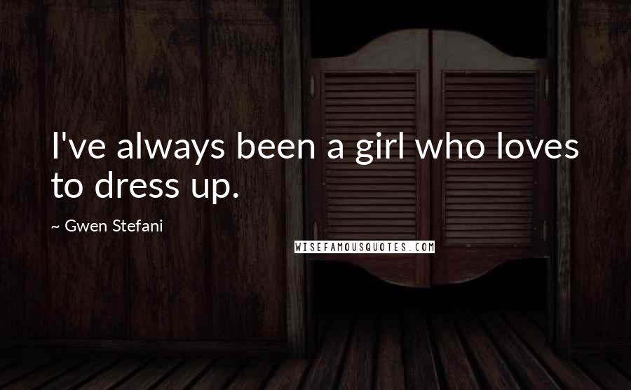 Gwen Stefani Quotes: I've always been a girl who loves to dress up.