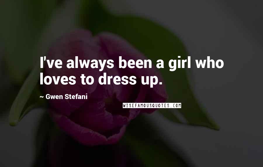 Gwen Stefani Quotes: I've always been a girl who loves to dress up.