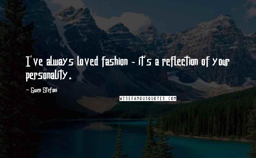 Gwen Stefani Quotes: I've always loved fashion - it's a reflection of your personality.