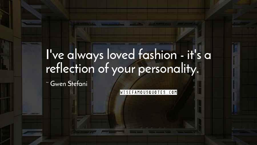 Gwen Stefani Quotes: I've always loved fashion - it's a reflection of your personality.
