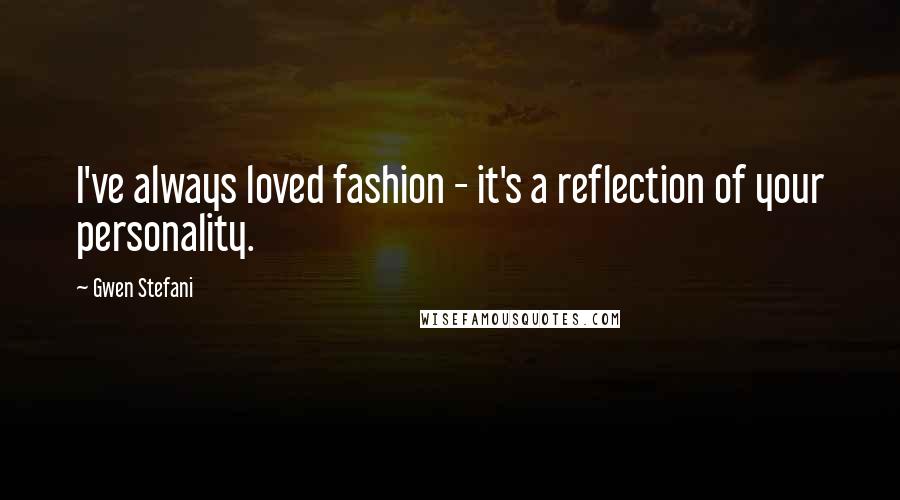 Gwen Stefani Quotes: I've always loved fashion - it's a reflection of your personality.