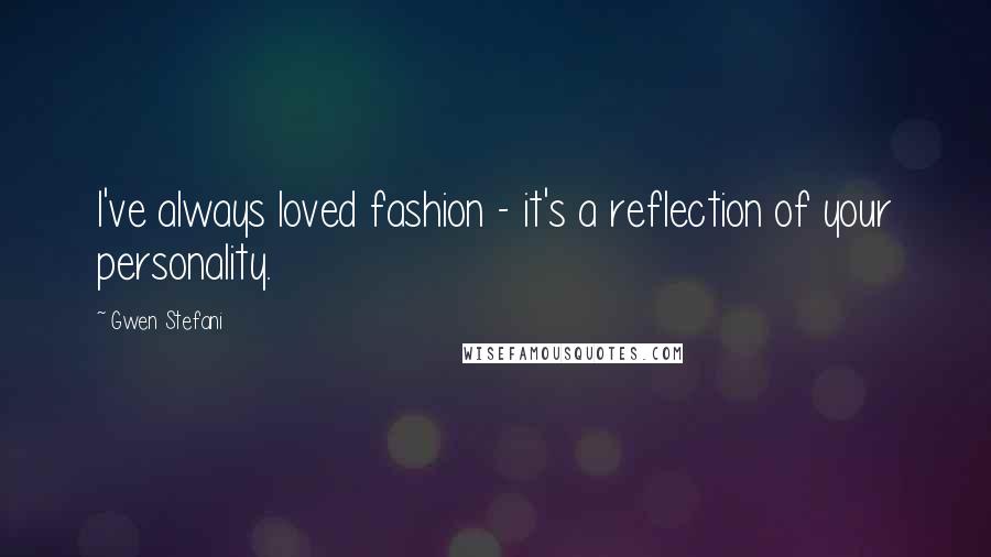 Gwen Stefani Quotes: I've always loved fashion - it's a reflection of your personality.