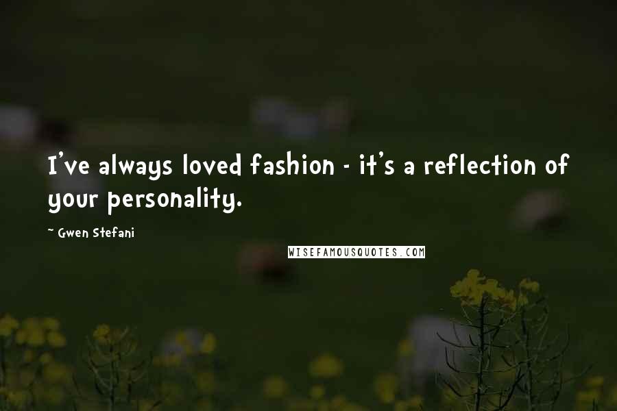 Gwen Stefani Quotes: I've always loved fashion - it's a reflection of your personality.