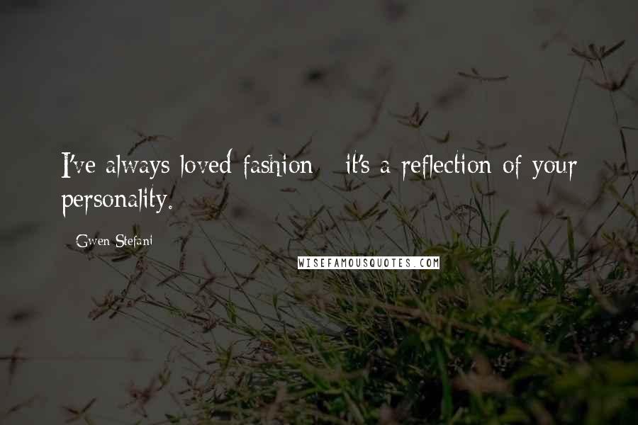 Gwen Stefani Quotes: I've always loved fashion - it's a reflection of your personality.