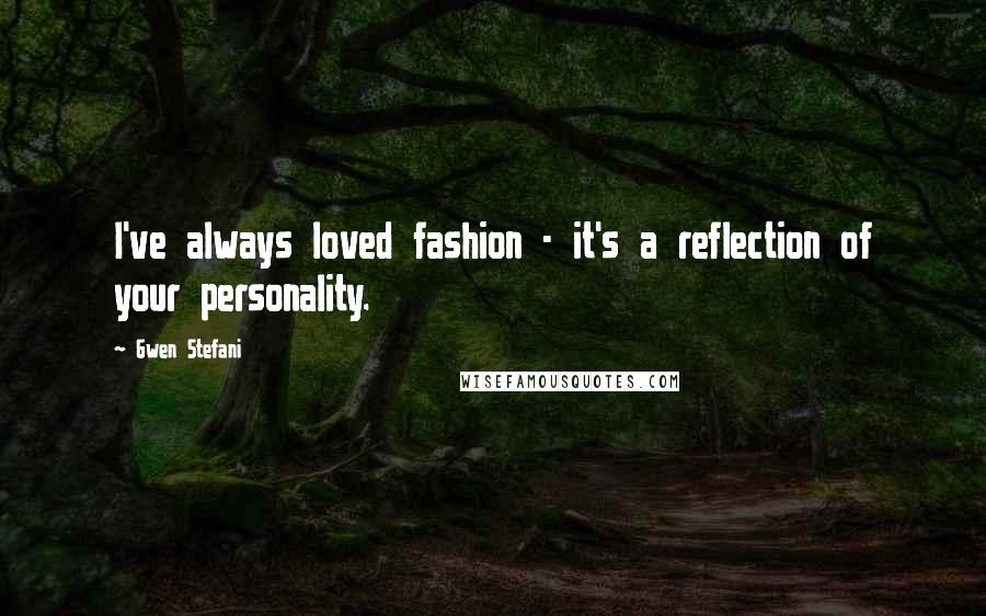 Gwen Stefani Quotes: I've always loved fashion - it's a reflection of your personality.