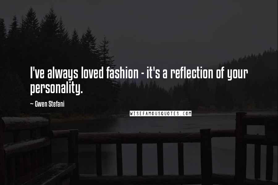 Gwen Stefani Quotes: I've always loved fashion - it's a reflection of your personality.