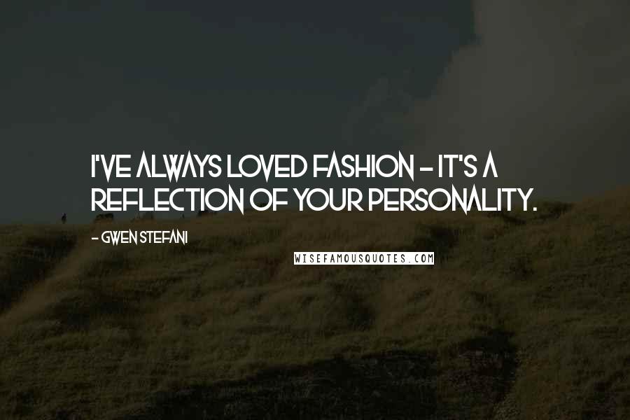 Gwen Stefani Quotes: I've always loved fashion - it's a reflection of your personality.