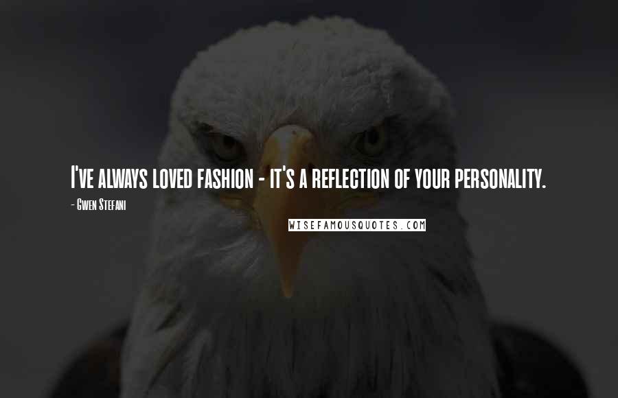 Gwen Stefani Quotes: I've always loved fashion - it's a reflection of your personality.