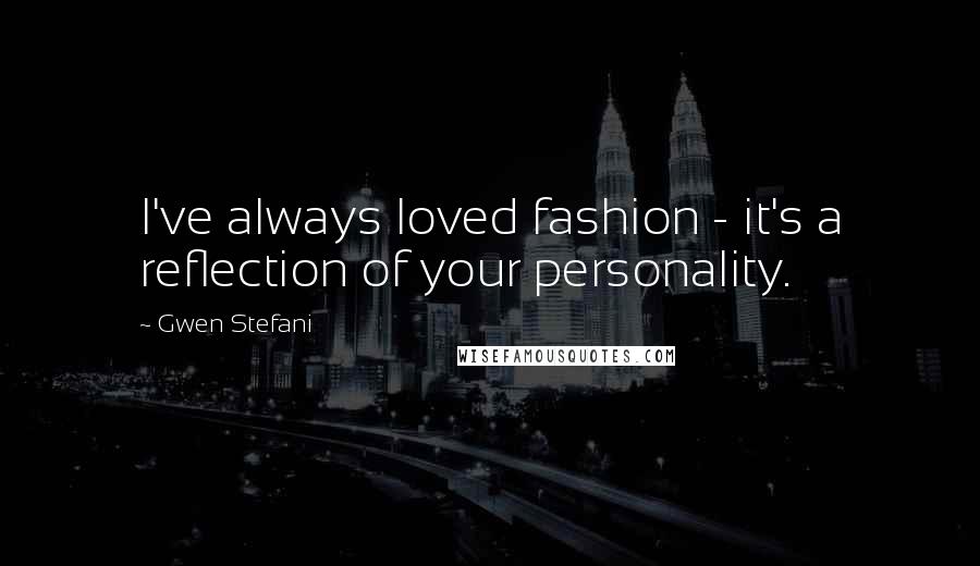 Gwen Stefani Quotes: I've always loved fashion - it's a reflection of your personality.