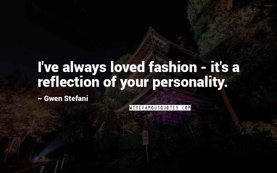 Gwen Stefani Quotes: I've always loved fashion - it's a reflection of your personality.