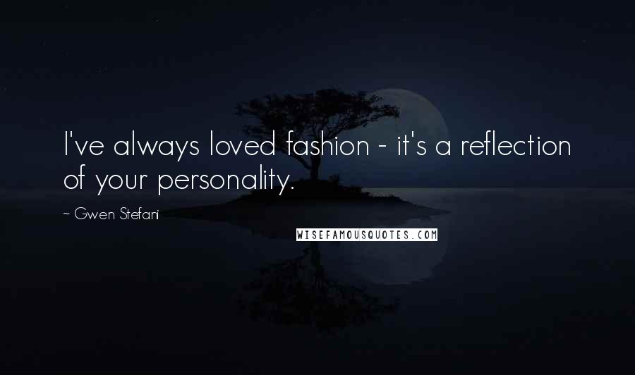 Gwen Stefani Quotes: I've always loved fashion - it's a reflection of your personality.