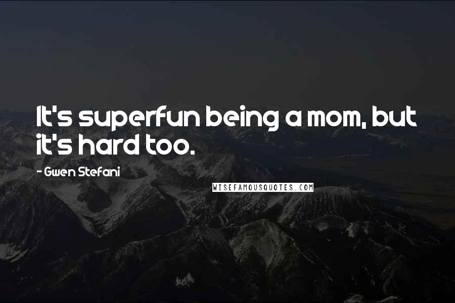 Gwen Stefani Quotes: It's superfun being a mom, but it's hard too.