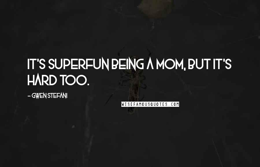 Gwen Stefani Quotes: It's superfun being a mom, but it's hard too.