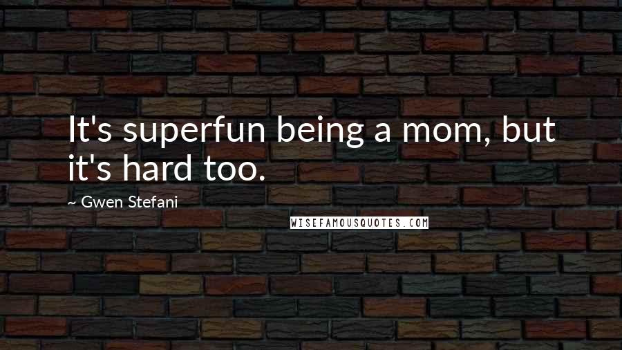 Gwen Stefani Quotes: It's superfun being a mom, but it's hard too.