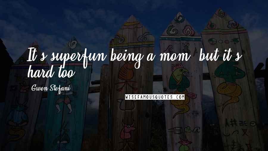 Gwen Stefani Quotes: It's superfun being a mom, but it's hard too.