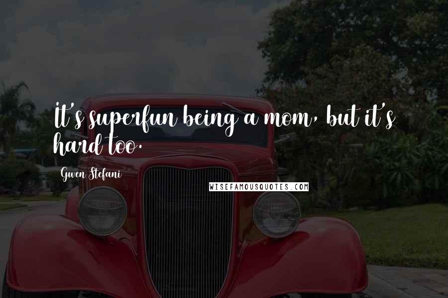 Gwen Stefani Quotes: It's superfun being a mom, but it's hard too.