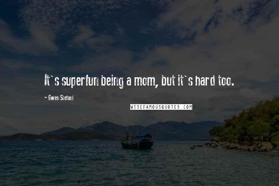 Gwen Stefani Quotes: It's superfun being a mom, but it's hard too.