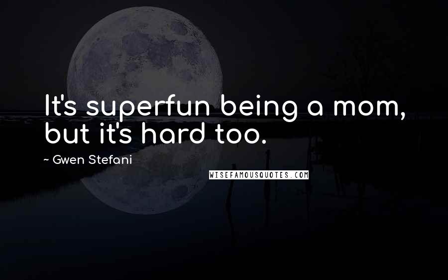 Gwen Stefani Quotes: It's superfun being a mom, but it's hard too.