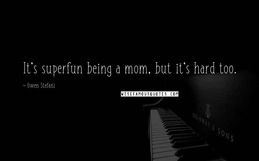 Gwen Stefani Quotes: It's superfun being a mom, but it's hard too.