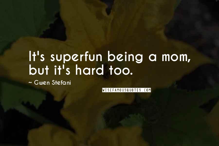 Gwen Stefani Quotes: It's superfun being a mom, but it's hard too.