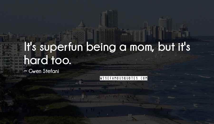 Gwen Stefani Quotes: It's superfun being a mom, but it's hard too.