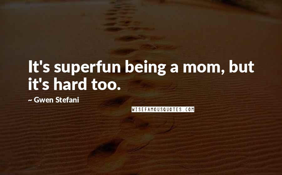 Gwen Stefani Quotes: It's superfun being a mom, but it's hard too.