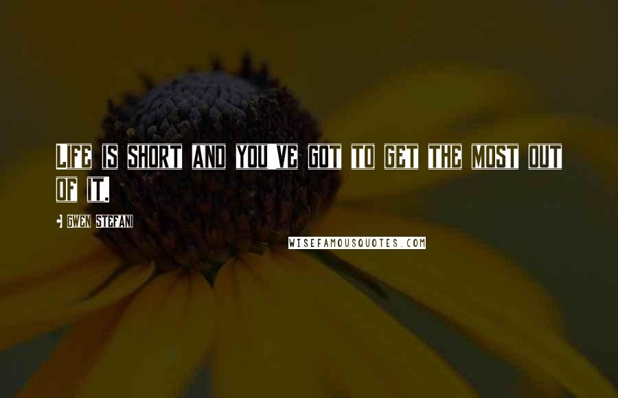 Gwen Stefani Quotes: Life is short and you've got to get the most out of it.