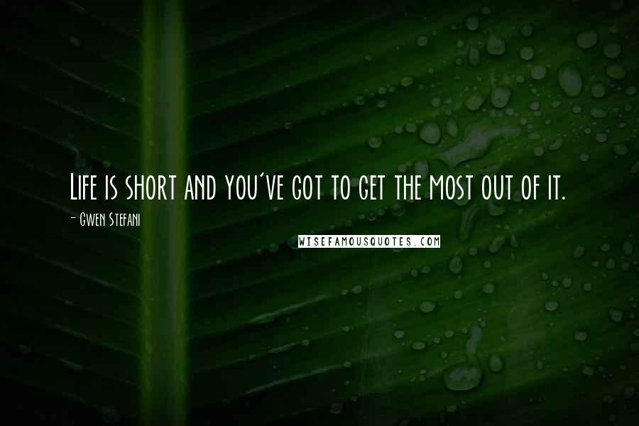 Gwen Stefani Quotes: Life is short and you've got to get the most out of it.