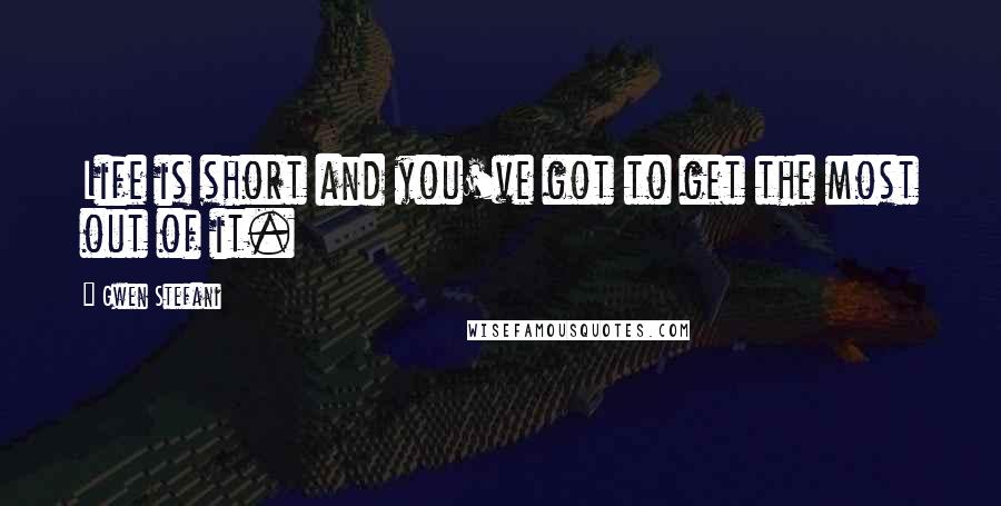 Gwen Stefani Quotes: Life is short and you've got to get the most out of it.