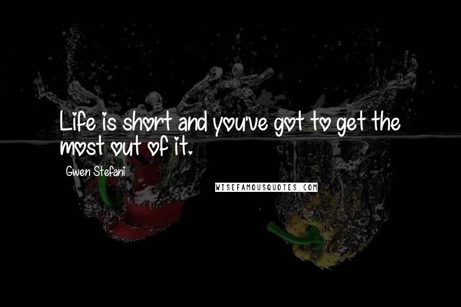 Gwen Stefani Quotes: Life is short and you've got to get the most out of it.
