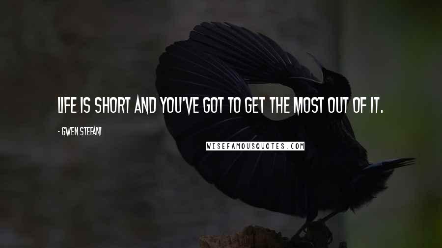Gwen Stefani Quotes: Life is short and you've got to get the most out of it.