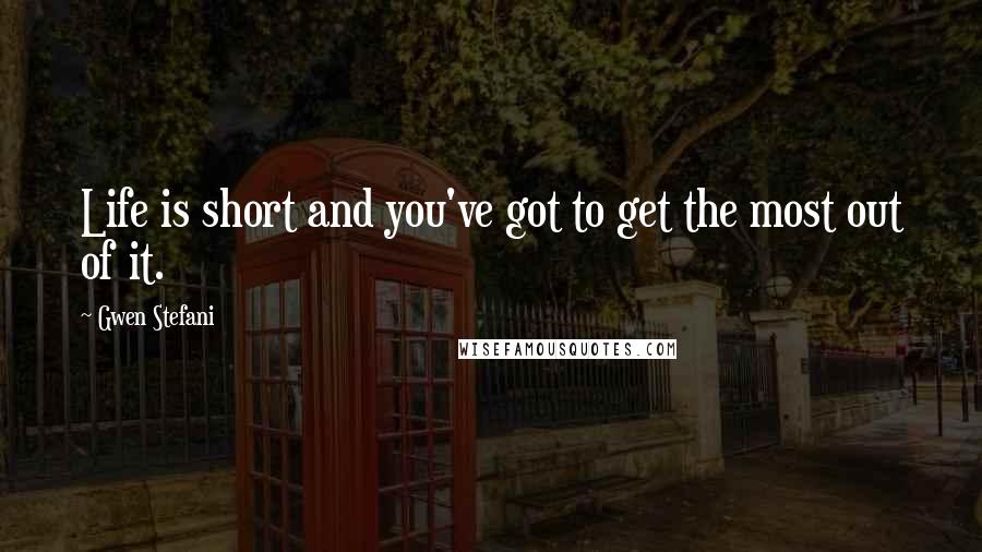 Gwen Stefani Quotes: Life is short and you've got to get the most out of it.