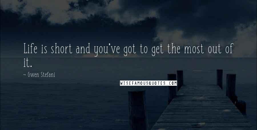 Gwen Stefani Quotes: Life is short and you've got to get the most out of it.