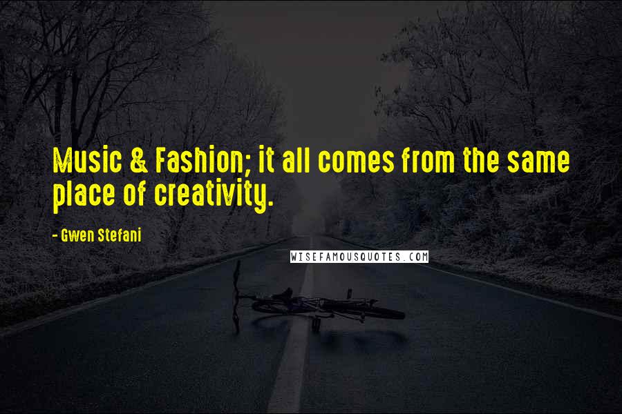 Gwen Stefani Quotes: Music & Fashion; it all comes from the same place of creativity.