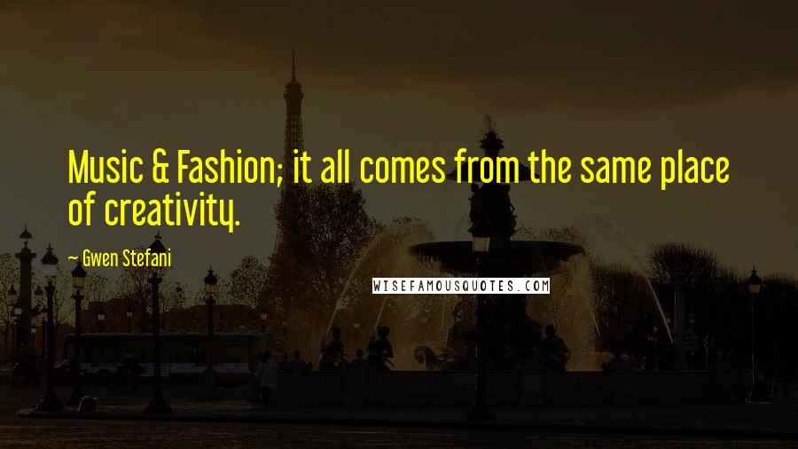 Gwen Stefani Quotes: Music & Fashion; it all comes from the same place of creativity.