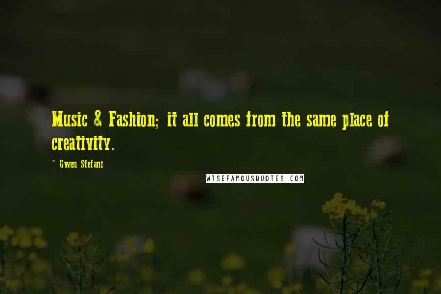 Gwen Stefani Quotes: Music & Fashion; it all comes from the same place of creativity.