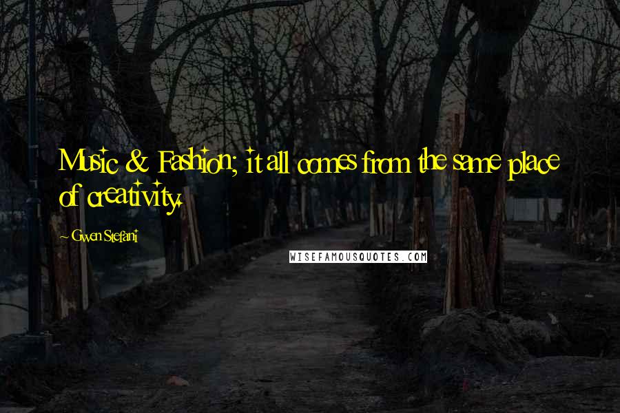 Gwen Stefani Quotes: Music & Fashion; it all comes from the same place of creativity.