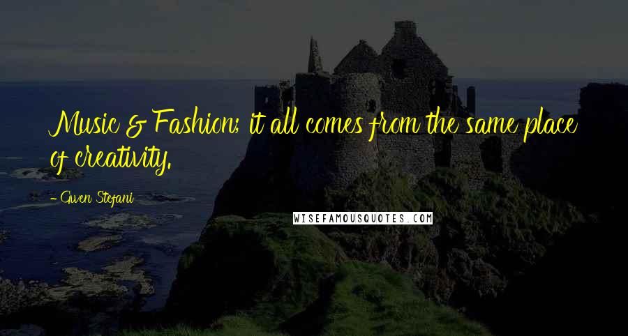 Gwen Stefani Quotes: Music & Fashion; it all comes from the same place of creativity.
