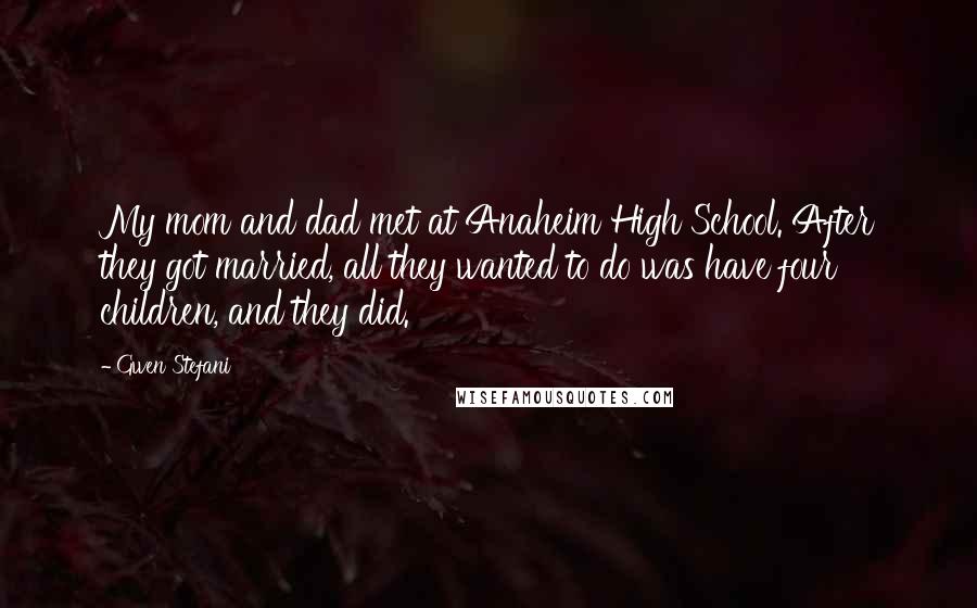 Gwen Stefani Quotes: My mom and dad met at Anaheim High School. After they got married, all they wanted to do was have four children, and they did.