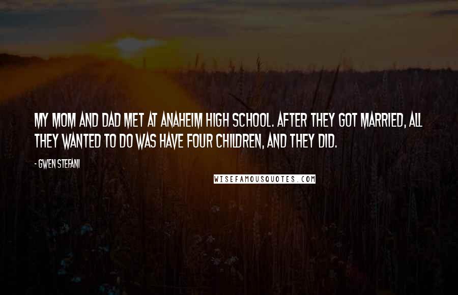 Gwen Stefani Quotes: My mom and dad met at Anaheim High School. After they got married, all they wanted to do was have four children, and they did.