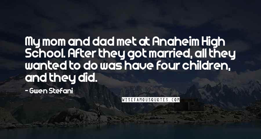 Gwen Stefani Quotes: My mom and dad met at Anaheim High School. After they got married, all they wanted to do was have four children, and they did.