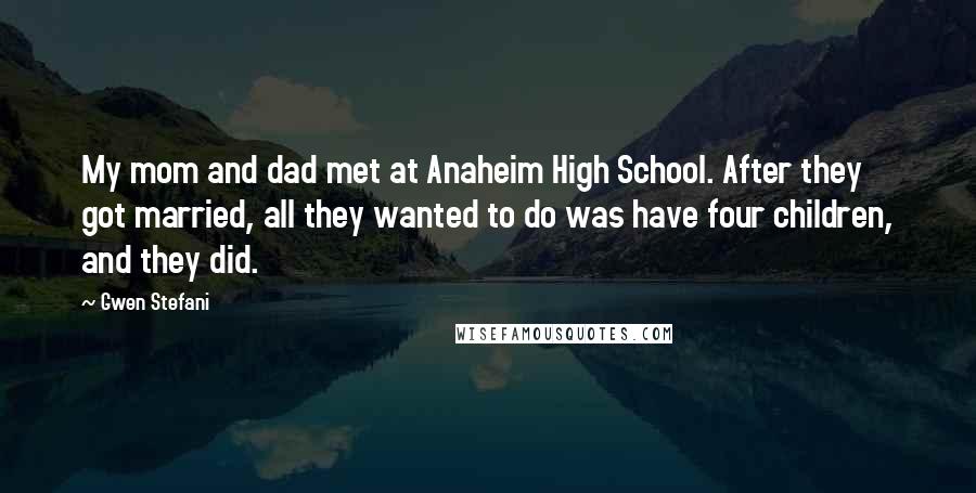 Gwen Stefani Quotes: My mom and dad met at Anaheim High School. After they got married, all they wanted to do was have four children, and they did.