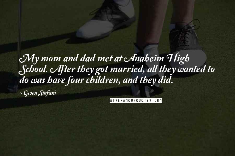 Gwen Stefani Quotes: My mom and dad met at Anaheim High School. After they got married, all they wanted to do was have four children, and they did.