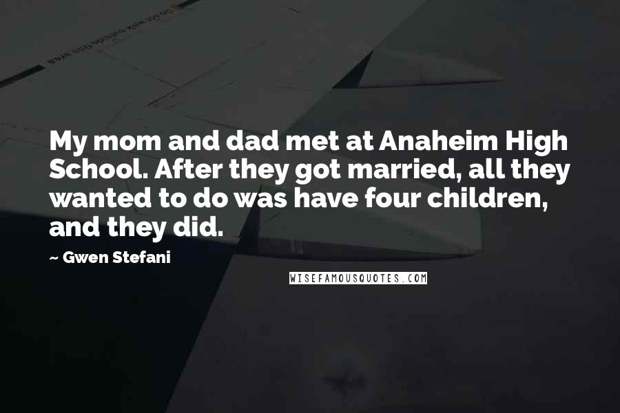 Gwen Stefani Quotes: My mom and dad met at Anaheim High School. After they got married, all they wanted to do was have four children, and they did.