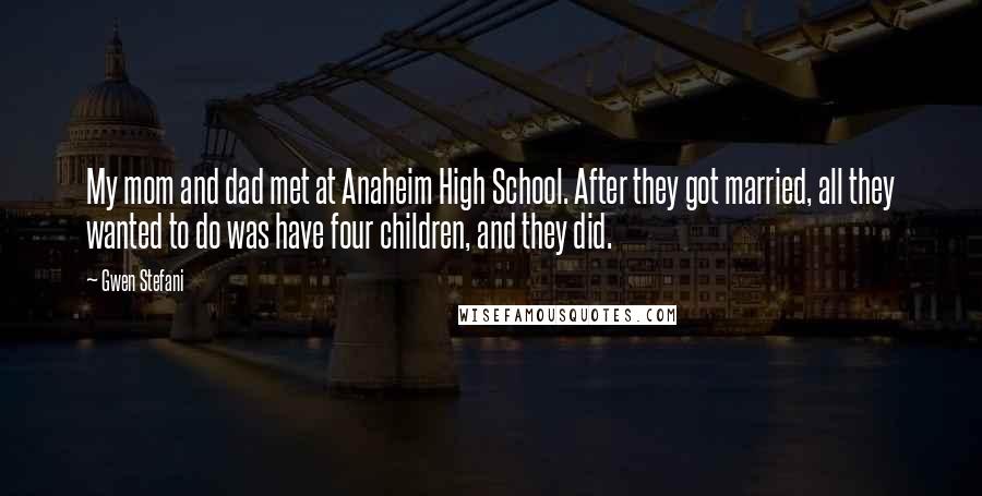 Gwen Stefani Quotes: My mom and dad met at Anaheim High School. After they got married, all they wanted to do was have four children, and they did.