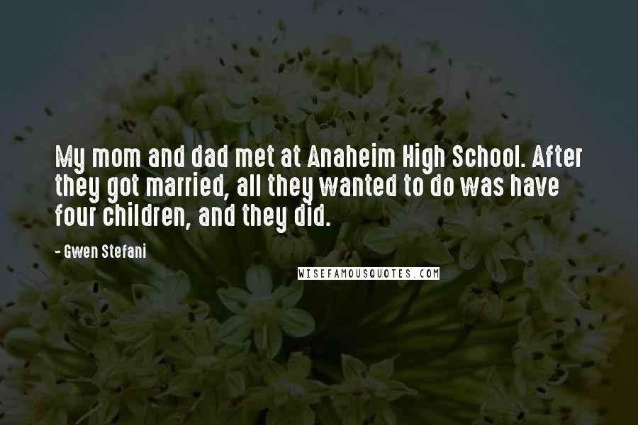 Gwen Stefani Quotes: My mom and dad met at Anaheim High School. After they got married, all they wanted to do was have four children, and they did.