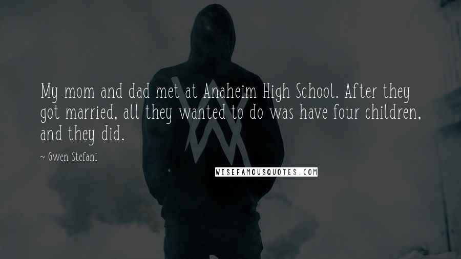 Gwen Stefani Quotes: My mom and dad met at Anaheim High School. After they got married, all they wanted to do was have four children, and they did.